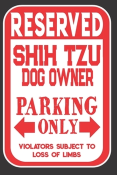 Reserved Shih Tzu Dog Owner Parking Only. Violators Subject To Loss Of Limbs: Blank Lined Notebook To Write In | Appreciation Gift For Shih Tzu Dog Lovers