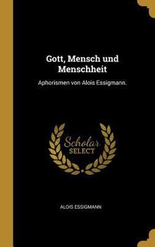 Gott, Mensch Und Menschheit: Aphorismen Von Alois Essigmann.