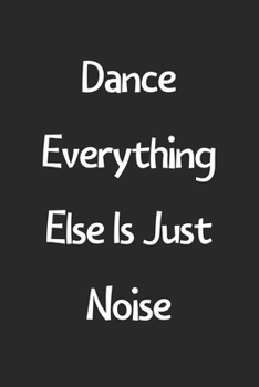 Paperback Dance Everything Else Is Just Noise: Lined Journal, 120 Pages, 6 x 9, Funny Dance Gift Idea, Black Matte Finish (Dance Everything Else Is Just Noise J Book