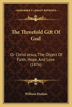 Paperback The Threefold Gift Of God: Or Christ Jesus, The Object Of Faith, Hope, And Love (1876) Book