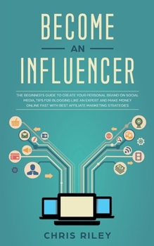 Paperback Become an Influencer: The Beginner's Guide to Create your Personal Brand on Social Media, Tips for Blogging like an Expert and Make Money On Book