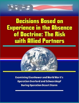 Paperback Decisions Based on Experience in the Absence of Doctrine: The Risk with Allied Partners - Examining Eisenhower and World War II's Operation Overlord a Book
