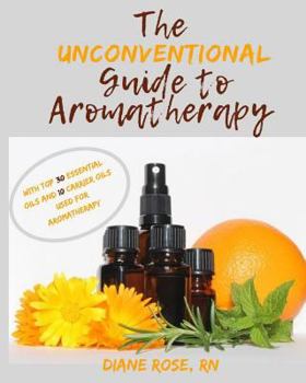 Paperback The Unconventional Guide to Aromatherapy: with Top 30 Essential Oils and 10 Carrier Oils used for Aromatherapy Book