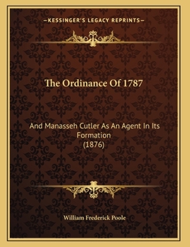 Paperback The Ordinance Of 1787: And Manasseh Cutler As An Agent In Its Formation (1876) Book