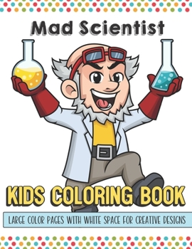 Mad Scientist Kids Coloring Book Large Color Pages With White Space For Creative Designs: Activity Book with Fun Designs that Makes for a Perfect Gift ... Home or on Travel and for Students in School.