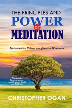 The Principles and Power of Meditation: Understanding Biblical and Christian Meditation