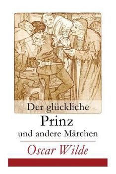 Paperback Der glückliche Prinz und andere Märchen: Illustrierte Ausgabe: Die Nachtigall und die Rose + Der selbstsüchtige Riese + Der ergebene Freund + Die vorn Book