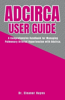 ADCIRCA USER GUIDE: A Comprehensive Handbook for Managing Pulmonary Arterial Hypertension with Adcirca.