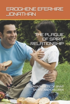 THE PLAGUE OF SPIRIT RELATIONSHIP: BREAKING THE TIE OF SPIRIT SPOUSE AND CHILDREN