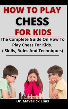 Paperback How To Play Chess For Kids: The Complete Guide On How To Play Chess For Kids (Skills, Rules And Techniques) Book