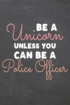 Be a Unicorn Unless You Can Be a Police Officer: Police Officer Dot Grid Notebook, Planner or Journal 110 Dotted Pages Office Equipment, Supplies Funny Police Officer Gift Idea for Christmas or Birthd