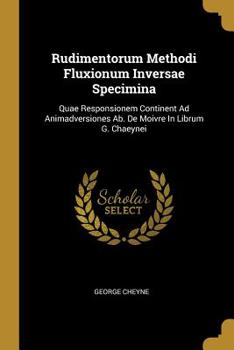 Paperback Rudimentorum Methodi Fluxionum Inversae Specimina: Quae Responsionem Continent Ad Animadversiones Ab. De Moivre In Librum G. Chaeynei Book