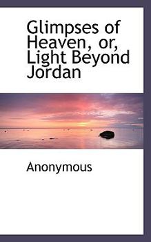 Paperback Glimpses of Heaven, Or, Light Beyond Jordan Book