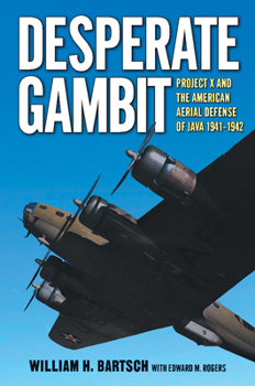 Hardcover Desperate Gambit: Project X and the American Aerial Defense of Java, 1941-1942 Book