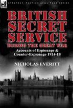 Hardcover British Secret Service During the Great War: Accounts of Espionage & Counter-Espionage 1914-18 Book