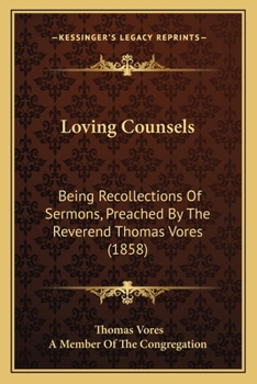 Paperback Loving Counsels: Being Recollections Of Sermons, Preached By The Reverend Thomas Vores (1858) Book