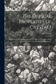 Paperback The Optical Properties of Crystals: With a General Introduction to Their Physical Properties; Being Selected Parts of the Physical Crystallography Book