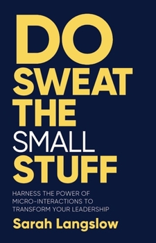 Paperback Do Sweat the Small Stuff: Harness the Power of Micro-Interactions to Transform Your Leadership Book