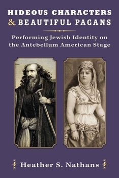 Hardcover Hideous Characters and Beautiful Pagans: Performing Jewish Identity on the Antebellum American Stage Book