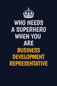 Who Needs A Superhero When You Are Business Development Representative: Career journal, notebook and writing journal for encouraging men, women and kids. A framework for building your career.