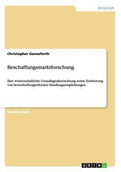 Paperback Beschaffungsmarktforschung: Eine wissenschaftliche Grundlagenbetrachtung sowie Erarbeitung von bereichsübergreifenden Handlungsempfehlungen [German] Book