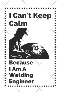 I Can't Keep Calm Because I Am A Welding Engineer: Lined Note book/Journal Gift/110 Pages,6x9,Soft Cover,Matte Finish