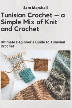 Paperback Tunisian Crochet - a Simple Mix of Knit and Crochet: Ultimate Beginner's Guide to Tunisian Crochet Book