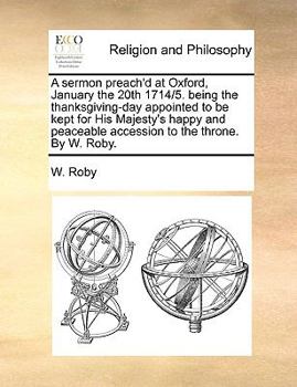 Paperback A Sermon Preach'd at Oxford, January the 20th 1714/5. Being the Thanksgiving-Day Appointed to Be Kept for His Majesty's Happy and Peaceable Accession Book