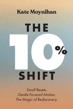 Paperback The 10% Shift: Small Resets. Gentle Forward Motion. the Magic of Rediscovery Book