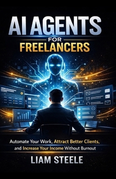 Paperback The AI Agents for Freelancers: Automate Your Work, Attract Better Clients, and Increase Your Income Without Burnout Book