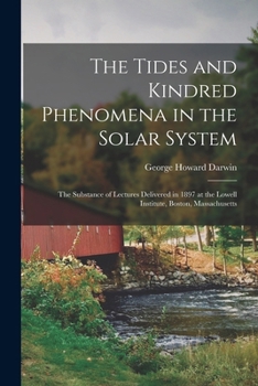 Paperback The Tides and Kindred Phenomena in the Solar System: The Substance of Lectures Delivered in 1897 at the Lowell Institute, Boston, Massachusetts Book