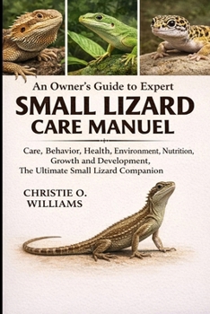 Small lizard care Manuel: An Owner's Guide to Expert Care, Behavior, health, environment, nutrition, growth and development, the ultimate small lizard