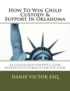 Paperback How To Win Child Custody & Support In Oklahoma: alllegaldocuments.com aggressivefemalelawyer.com Book