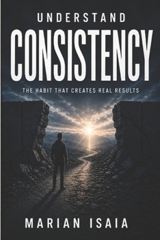 Understand Consistency: The Habit That Creates Real Results (Understand Series)