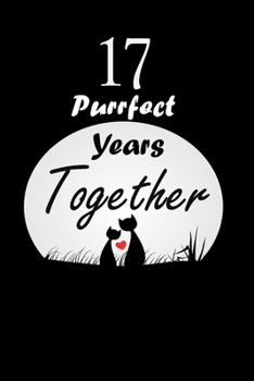 17 Purrfect years Together : Celebrate Personalized Notebook Journal For valentines day gifts, Commitment day To Write In Gift For Kitten cat Lovers & Couples: 120 pages - 6 x 9 inches
