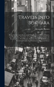 Hardcover Travels Into Bokhara; Being the Account of a Journey From India to Cabool, Tartary, and Persia; Also, Narrative of a Voyage on the Indus, From the sea Book