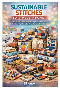 Paperback Sustainable Stitches for a Modern Home: 30 Zero-Waste Sewing Projects to Upcycle Fabric Scraps into Practical, Stylish, and Eco-Friendly Home Essentia Book