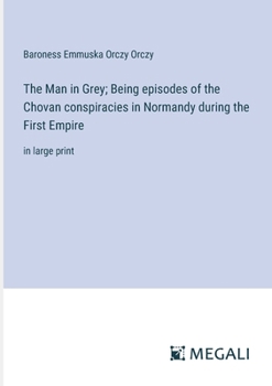 Paperback The Man in Grey; Being episodes of the Chovan conspiracies in Normandy during the First Empire: in large print Book
