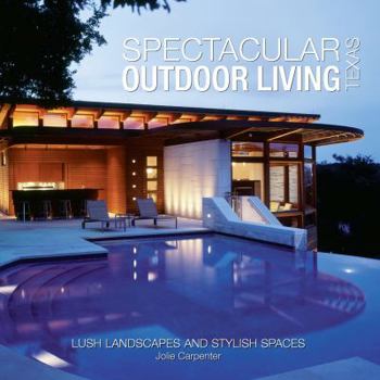Hardcover Spectacular Outdoor Living: Texas: Lush Landscapes and Stylish Spaces Book