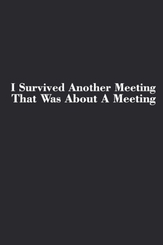 Paperback I Survived Another Meeting That Was About A Meeting: Blank lined journal for your busy mom and dad. Gag Gift for coworkers and family. 6x9 inches, 100 Book