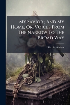 Paperback My Savior; And My Home, Or, Voices from the Narrow to the Broad Way Book