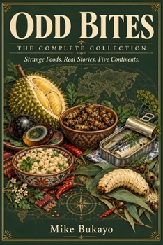 Odd Bites: The Complete Collection: Strange Foods. Real Stories. Five Continents