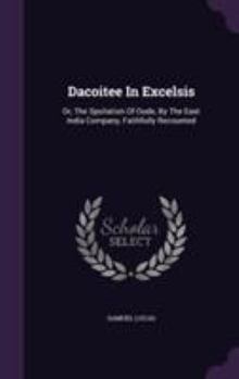 Hardcover Dacoitee In Excelsis: Or, The Spoliation Of Oude, By The East India Company, Faithfully Recounted Book