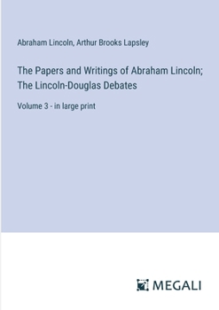 The Papers and Writings of Abraham Lincoln; The Lincoln-Douglas Debates: Volume 3 - in large print
