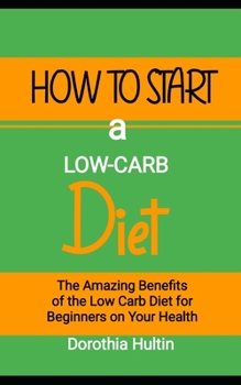 How to Start a Low-Carb Diet: The Amazing Benefits of the Low Carb Diet for Beginners on Your Health