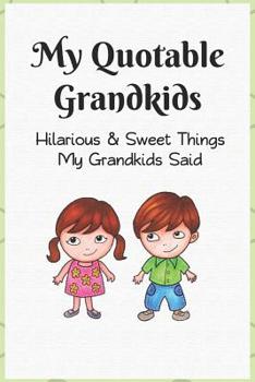 My Quotable Grandkids: Hilarious and Sweet Things My Grandkids Said: Grandparents' Record of Their Grandkids Funny and Sweet Quotes
