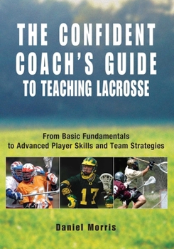 Paperback Confident Coach's Guide to Teaching Lacrosse: From Basic Fundamentals To Advanced Player Skills And Team Strategies Book