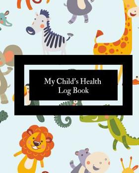 Paperback My Child's Health Log Book: Children's Healthcare Information Book -Personal Health Records- Medical Organizer Journal -Baby Health Log Note- Medi Book