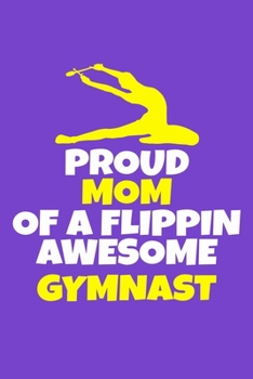 Proud Mom Of A Flippin Awesome Gymnast: Blank Lined Notebook Practice Note Training Log Journal: Gymnastic Gifts For Gymnast Team Lover Fan Coach ... Pages | Plain White Paper | Soft Cover Book