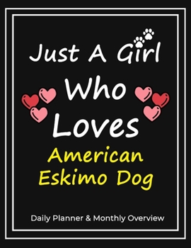 Just A Girl Who Loves American Eskimo Dog: Daily Planner & Monthly Overview Solution For Every Dog Lover | Premium 120 Blank Pages (8.5''x11'') | Gift For American Eskimo Dog Lovers